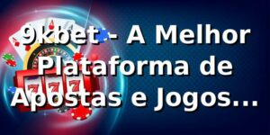 9kbet - A Melhor Plataforma de Apostas e Jogos Online