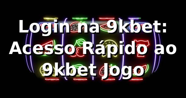 Login na 9kbet: Acesso Rápido ao 9kbet Jogo 🚀